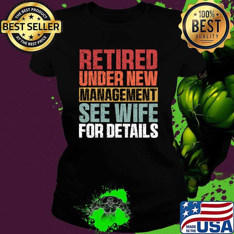 Retired Under New Management See Wife For Details T-Shirt Ladies tee Retired Under New Management See Wife For Details T-Shirt Ladies tee