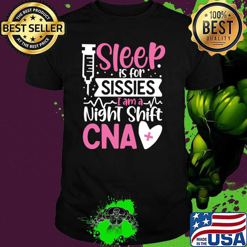 Sleep Is For Sissies I Am A Night Shift CNA T-Shirt