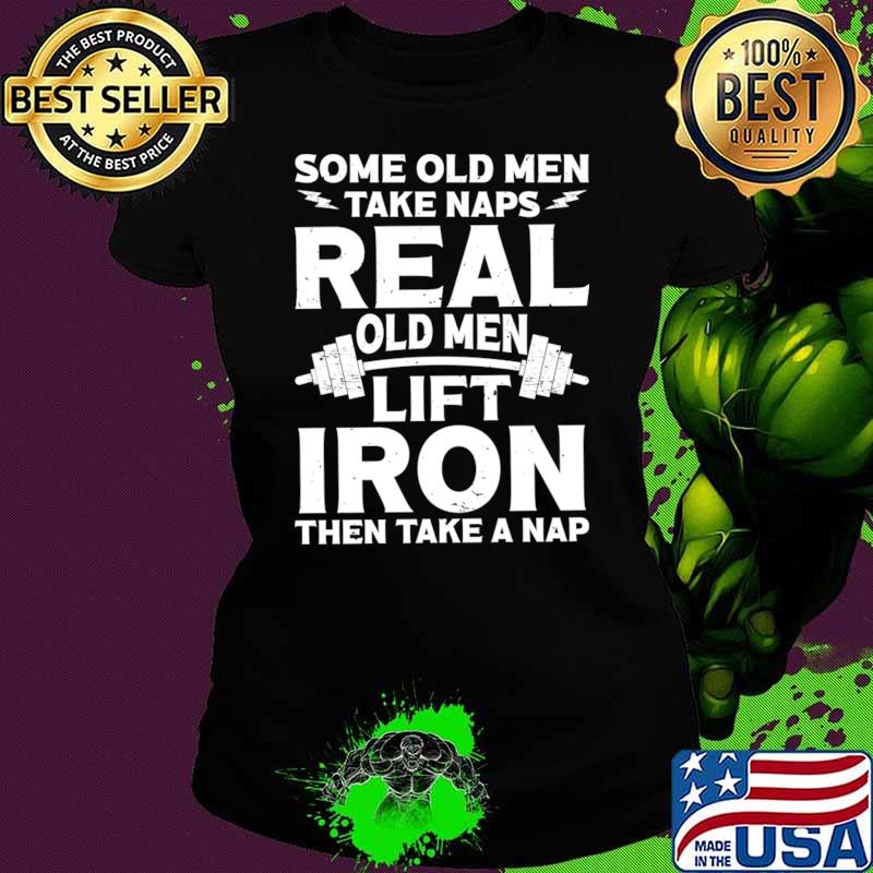 Some Old men Take Naps Real Old men Lift Iron T-Shirt