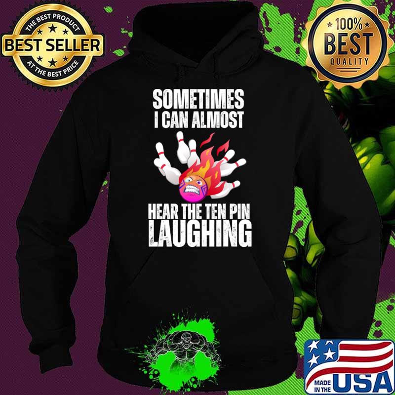 Sometimes I Can Almost Hear The Ten Pin Laughing T-Shirt Hoodie Sometimes I Can Almost Hear The Ten Pin Laughing T-Shirt Hoodie