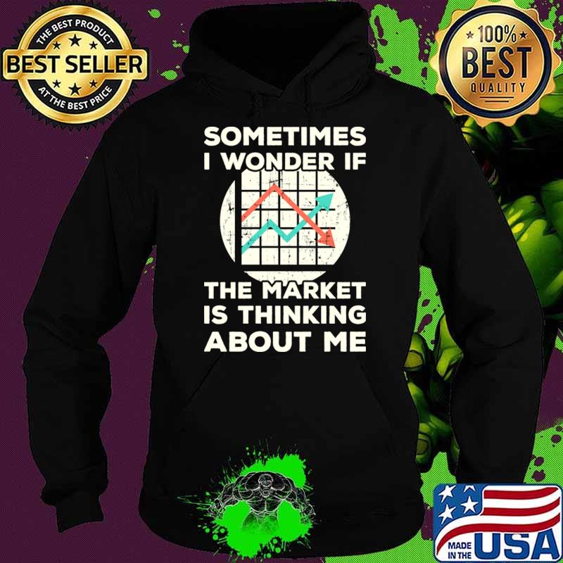 Sometimes I wonder if the Market is Thinking About Me T-Shirt Hoodie Sometimes I wonder if the Market is Thinking About Me T-Shirt Hoodie