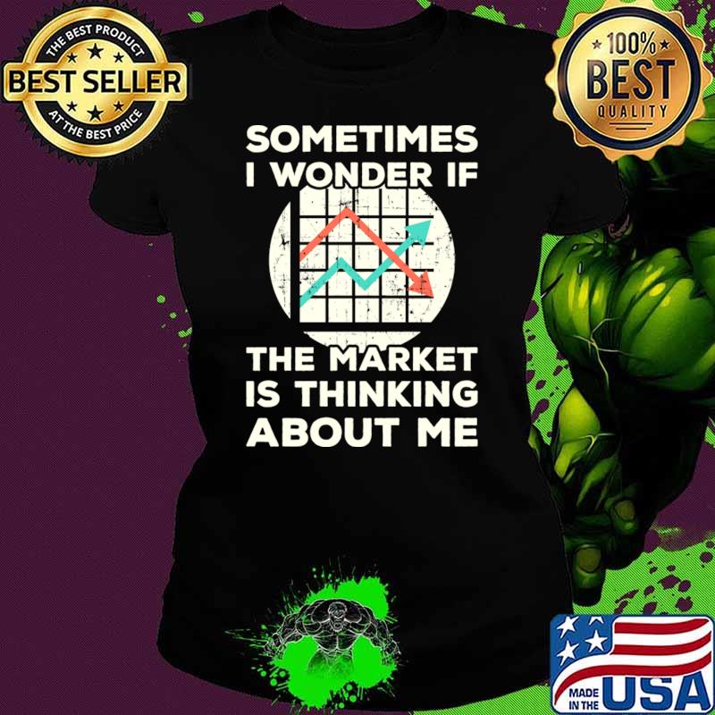 Sometimes I wonder if the Market is Thinking About Me T-Shirt