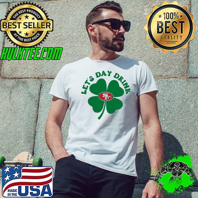 St Patricks Day Lets Day Drink San Francisco 49ers Shirt