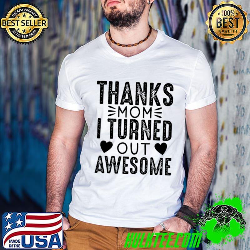 Thanks mom I turned out awesome hearts T-Shirt