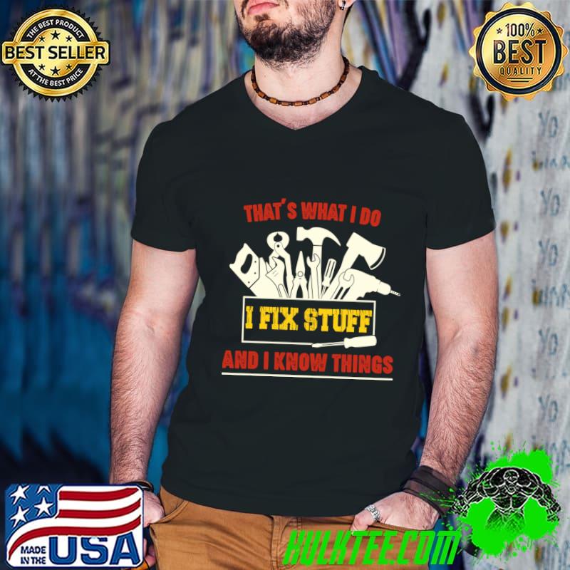 That's What I Do I Fix Stuff And I Know Things T-Shirt