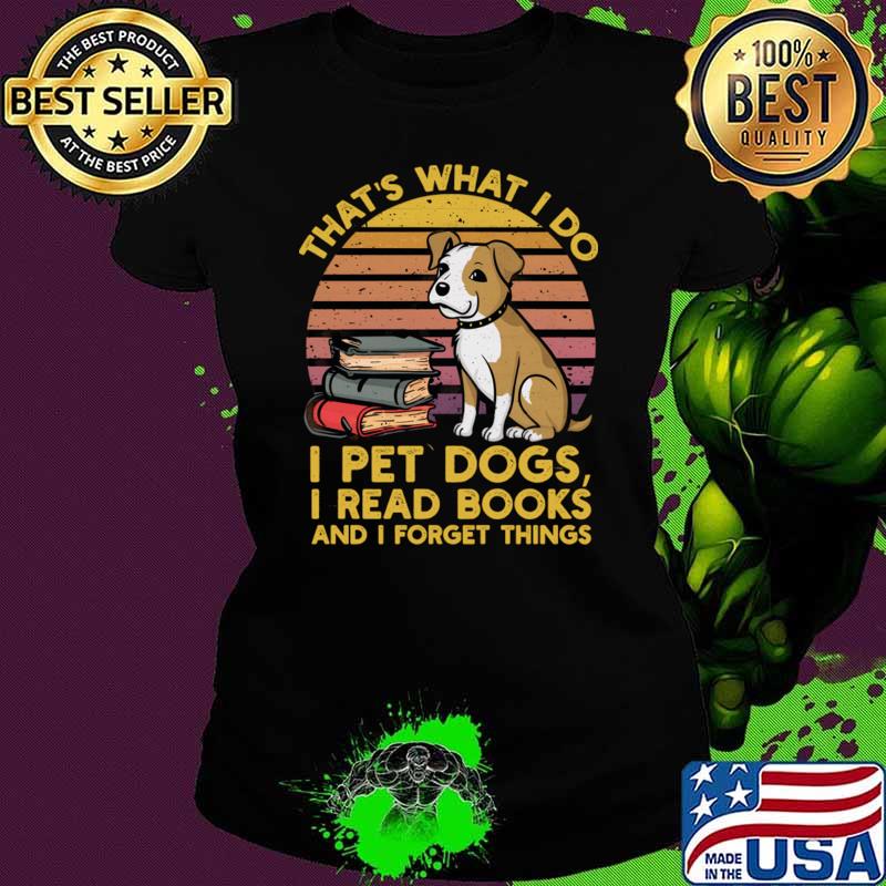 That's what i do i pet dogs i read books and i forget things vintage T-Shirt