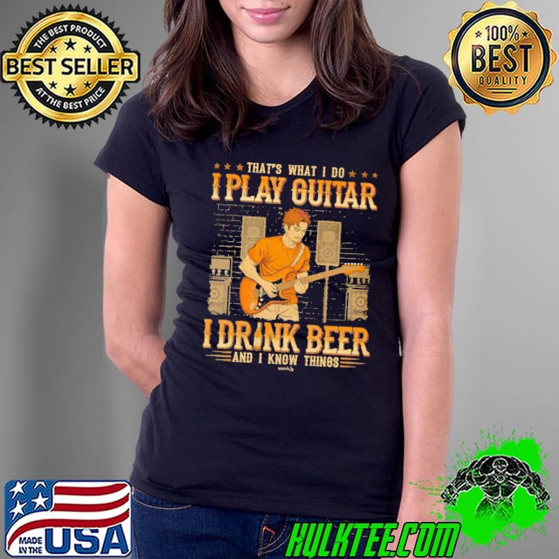 That's What I Do I Play Guitar Drink Beer And I Know Things s Ladies Tee That's What I Do I Play Guitar Drink Beer And I Know Things s Ladies Tee
