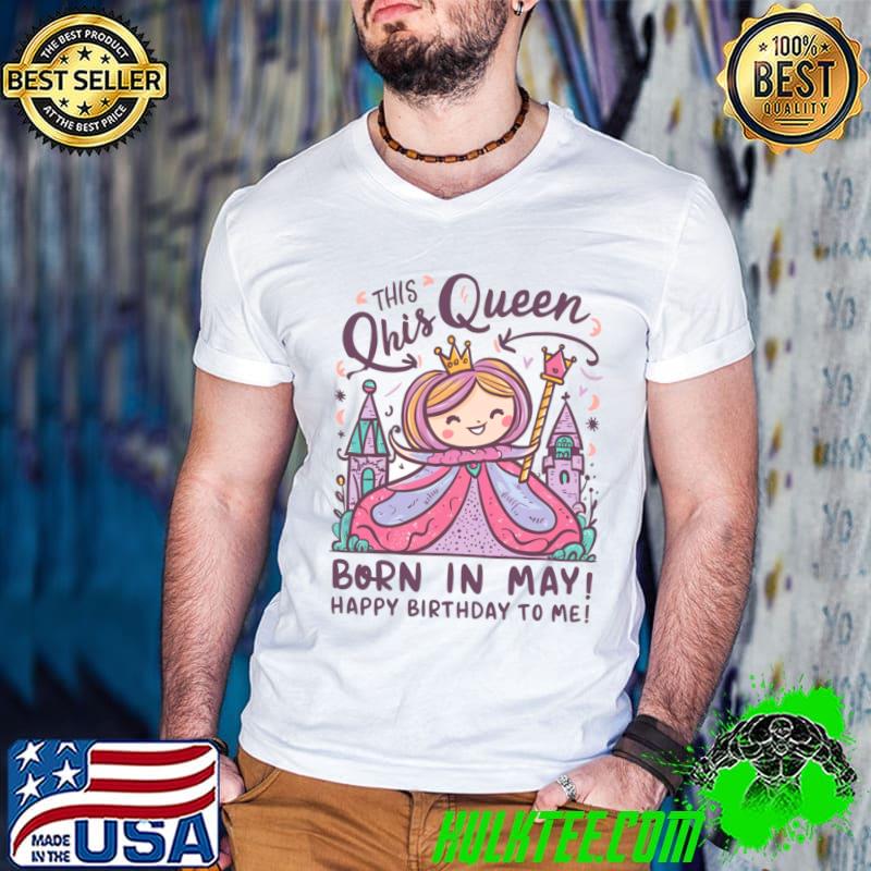 This Queen Was Born In May Happy Birthday To Me Princess T-Shirt