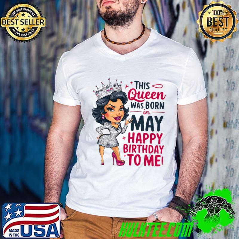 This Queen Was Born In May Happy Birthday To Me T-Shirt This Queen Was Born In May Happy Birthday To Me T-Shirt