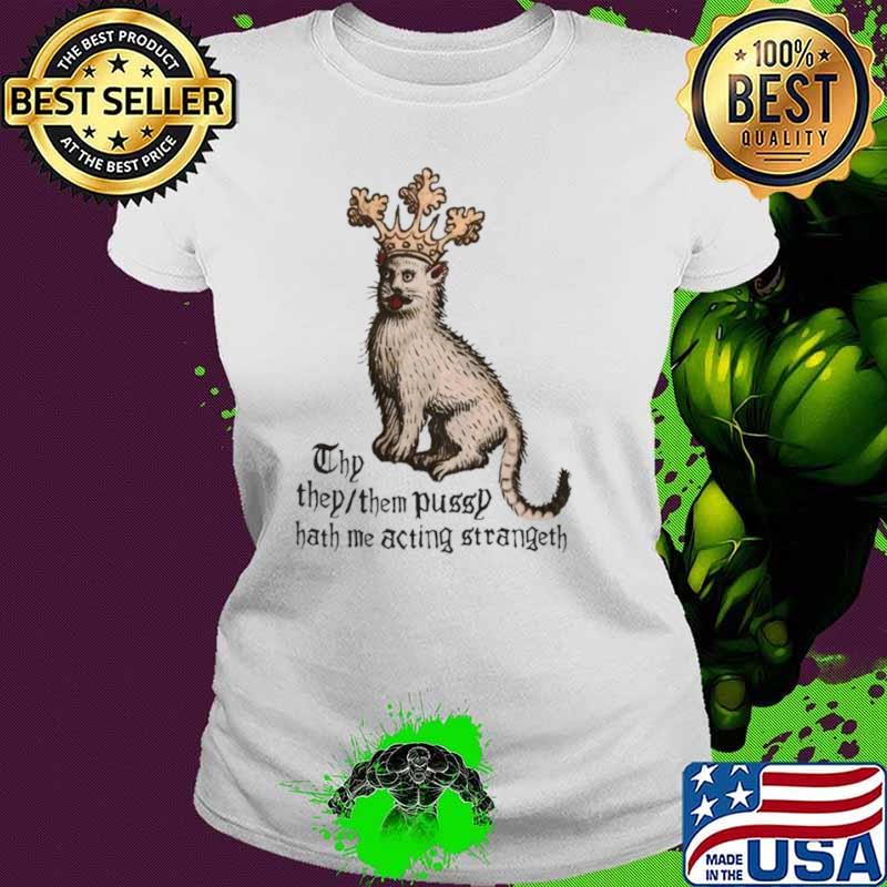 Thy they them pussy hath me acting strangeth shirt