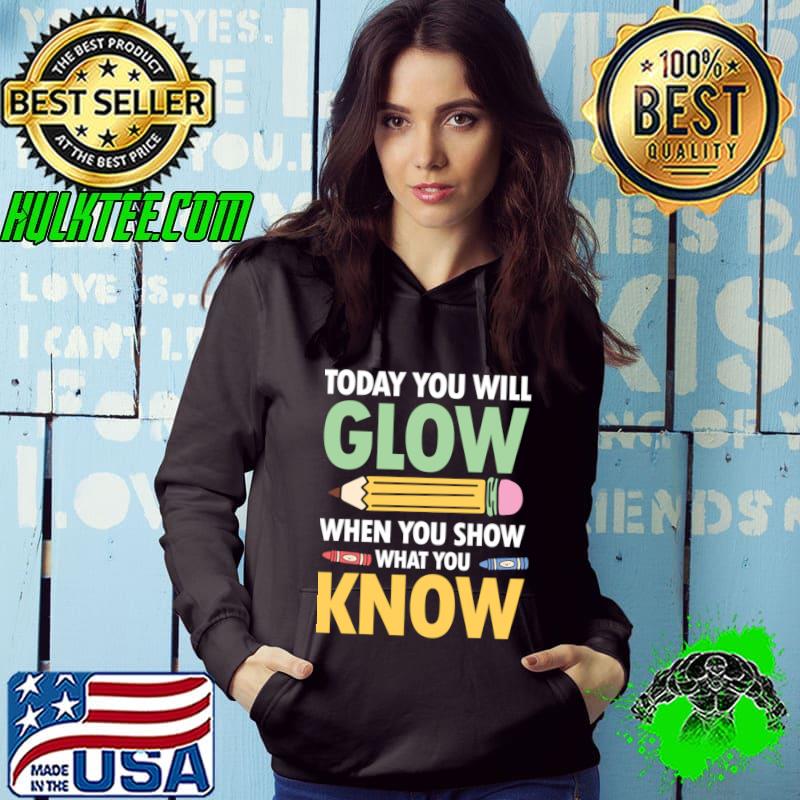 Today You Will Glow When You Show What You Know T-Shirt Hoodie Today You Will Glow When You Show What You Know T-Shirt Hoodie