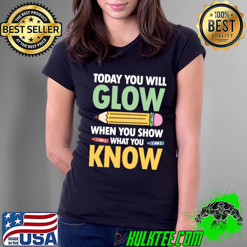 Today You Will Glow When You Show What You Know T-Shirt Ladies Tee Today You Will Glow When You Show What You Know T-Shirt Ladies Tee