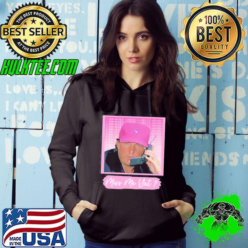 Trump 2024 Miss Me Yet Shirt Hoodie Trump 2024 Miss Me Yet Shirt Hoodie