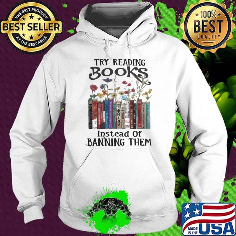 Try Reading Books Instead Of Banning Them Flower s Hoodie Try Reading Books Instead Of Banning Them Flower s Hoodie