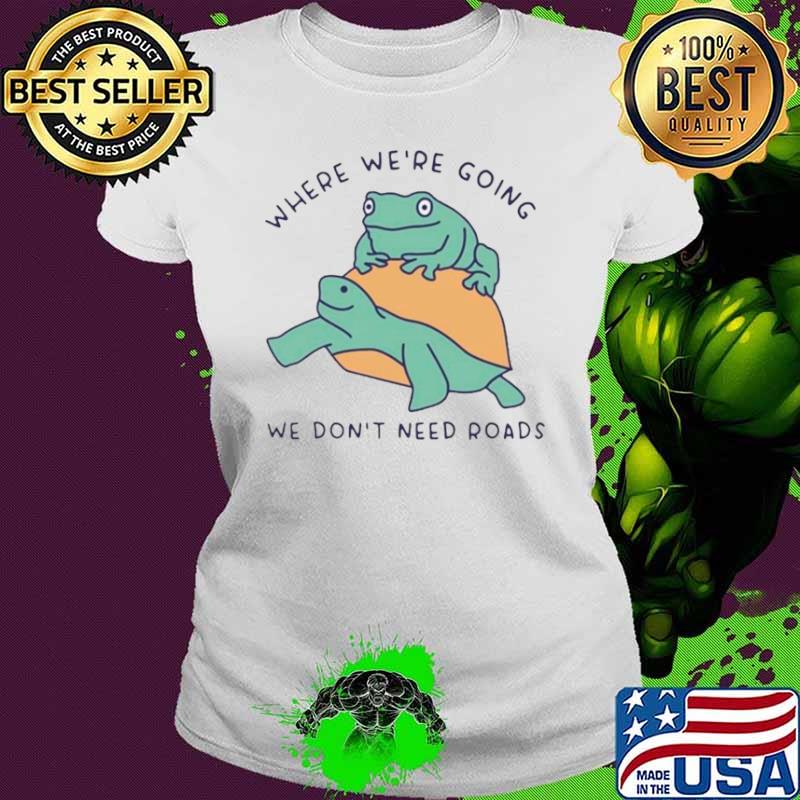 Turtle and frog where we’re going we don’t need roads shirt Turtle and frog where we’re going we don’t need roads shirt