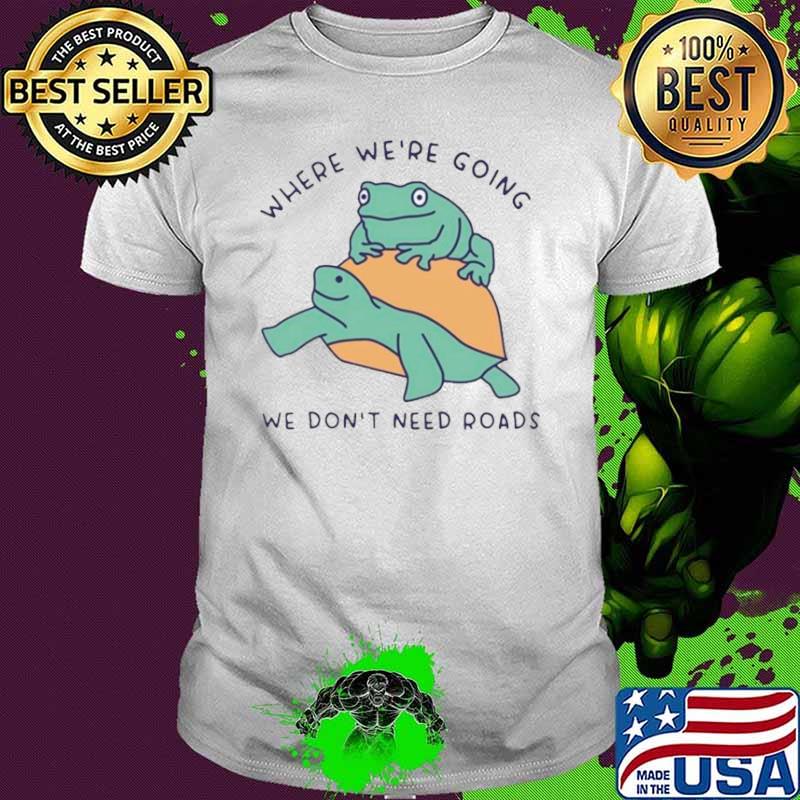 Turtle and frog where we’re going we don’t need roads s Unisex Turtle and frog where we’re going we don’t need roads s Unisex