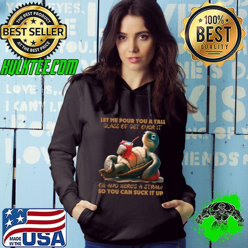 Turtle Let Me Pour You A Tall Glass Of Get Over It Oh And Here's A Straw T-Shirt