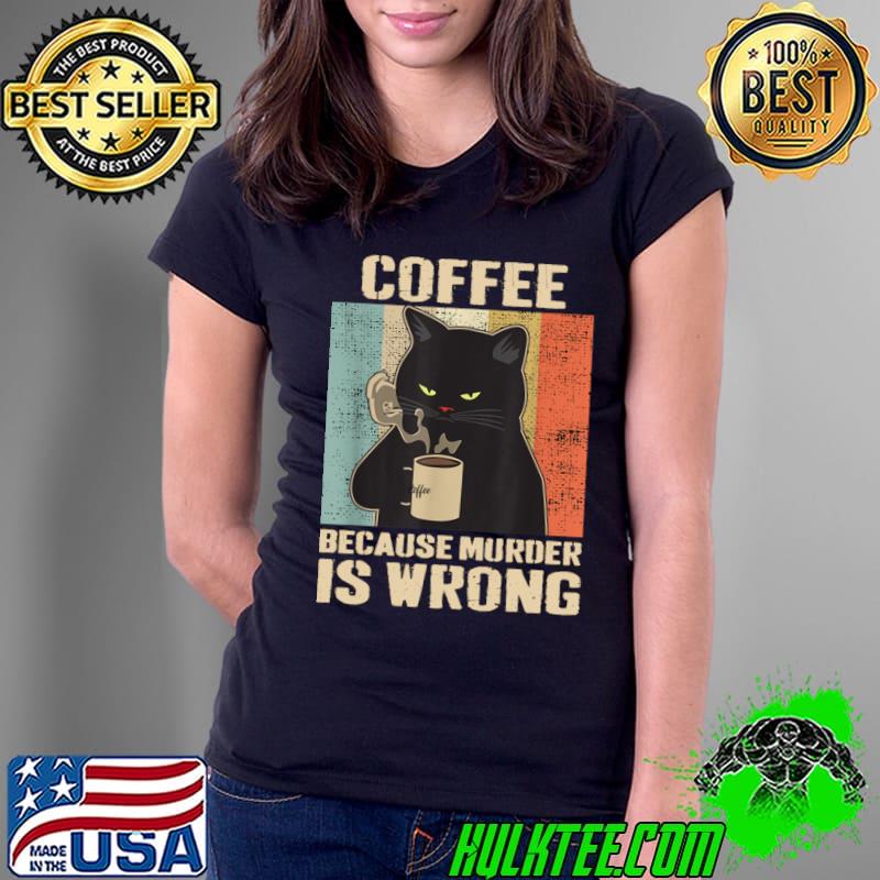 Vintage Cat Coffee Coffee Because Murder Is Wrong T-Shirt Ladies Tee Vintage Cat Coffee Coffee Because Murder Is Wrong T-Shirt Ladies Tee