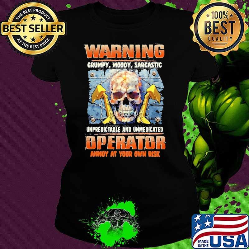 Warning grumpy moody unpredictable and unmedicated operator skull shirt