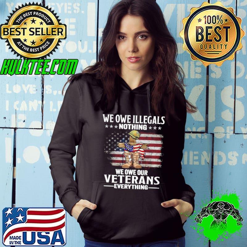 We Owe Illegals Nothing We Owe Veteran Everything Usa Flag s Hoodie We Owe Illegals Nothing We Owe Veteran Everything Usa Flag s Hoodie