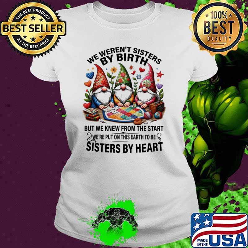 We weren't sisters by birth but we knew from the sisters by heart gnomes shirt