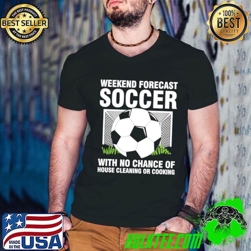 Weekend Forecast Soccer With No Chance of House Cleaning or Cooking T-Shirt