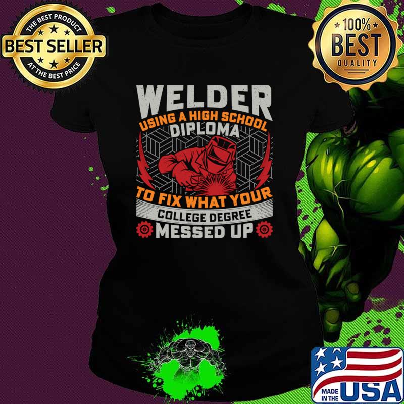 Welder using a high school diploma fix what your messed up T-Shirt