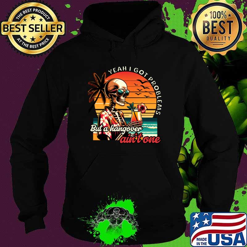 Yeah I Got Problems But A Hangover Ain't One Skeletion VIntage Sunset T-Shirt Hoodie Yeah I Got Problems But A Hangover Ain't One Skeletion VIntage Sunset T-Shirt Hoodie