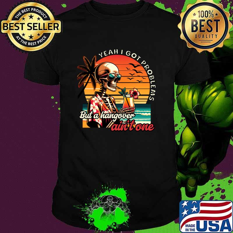 Yeah I Got Problems But A Hangover Ain't One Skeletion VIntage Sunset T-Shirt Unisex Yeah I Got Problems But A Hangover Ain't One Skeletion VIntage Sunset T-Shirt Unisex