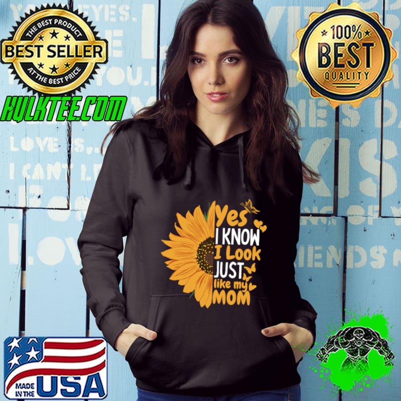 Yes I know I Look Just Like My Mom Sunflower T-Shirt Hoodie Yes I know I Look Just Like My Mom Sunflower T-Shirt Hoodie
