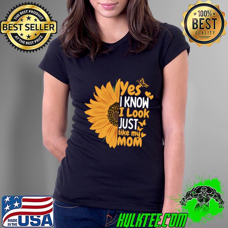 Yes I know I Look Just Like My Mom Sunflower T-Shirt Ladies Tee Yes I know I Look Just Like My Mom Sunflower T-Shirt Ladies Tee