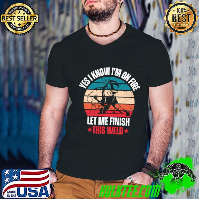 Yes I Know I'm On Fire Let Me Finish This Weld Vintage T-Shirt