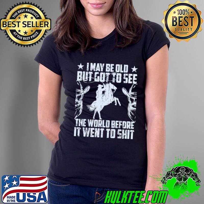 You will love thiI May Be Old But Got To See The World Before It Went So Shit T-Shirt Ladies Tee You will love thiI May Be Old But Got To See The World Before It Went So Shit T-Shirt Ladies Tee