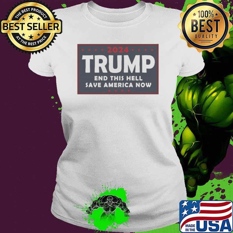 2024 Trump End THIS HELL Save America Now shirt