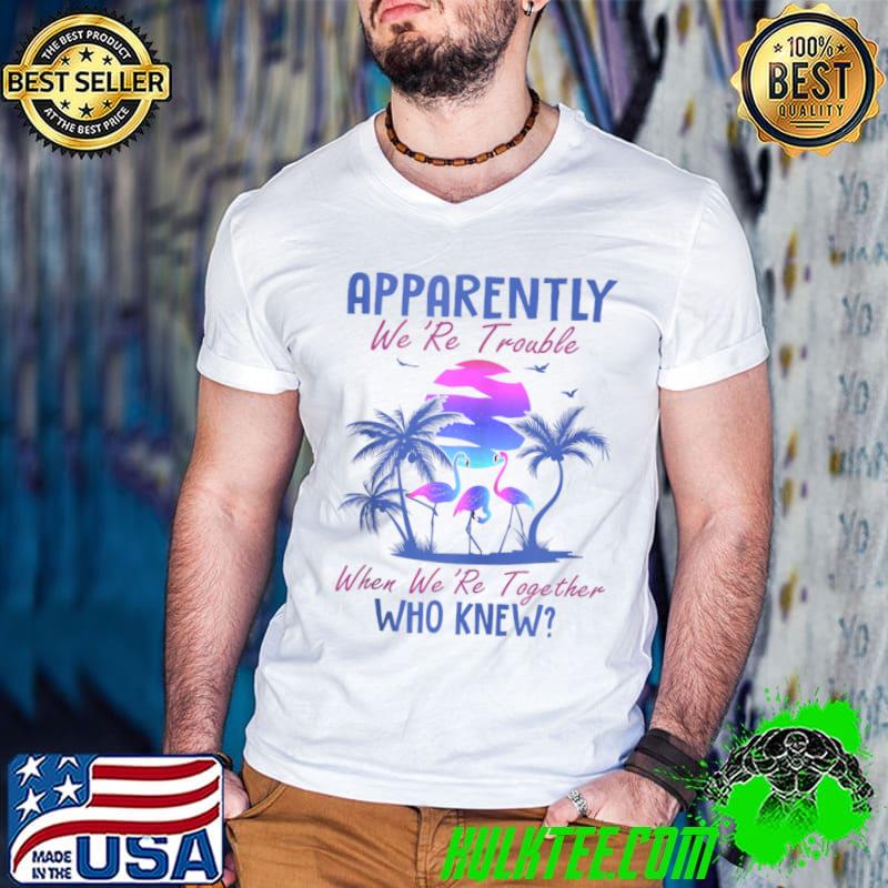 Apparently We're Trouble When We Are Together Palms Tree T-Shirt