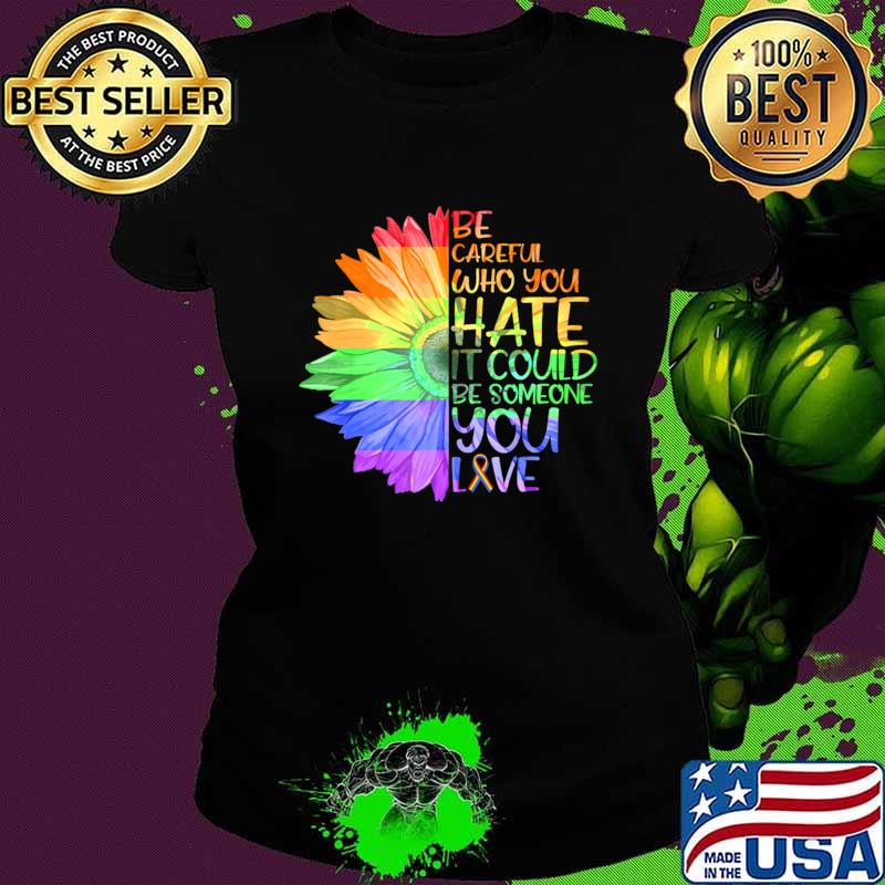 Be Careful Who You Hate Could Be Someone Sunflower Love LGBT T-Shirt
