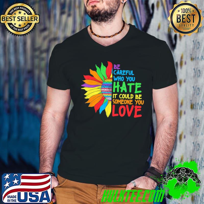 Be Careful Who You Hate It Could Be Someone You Love Lgbt Sunflower T-Shirt