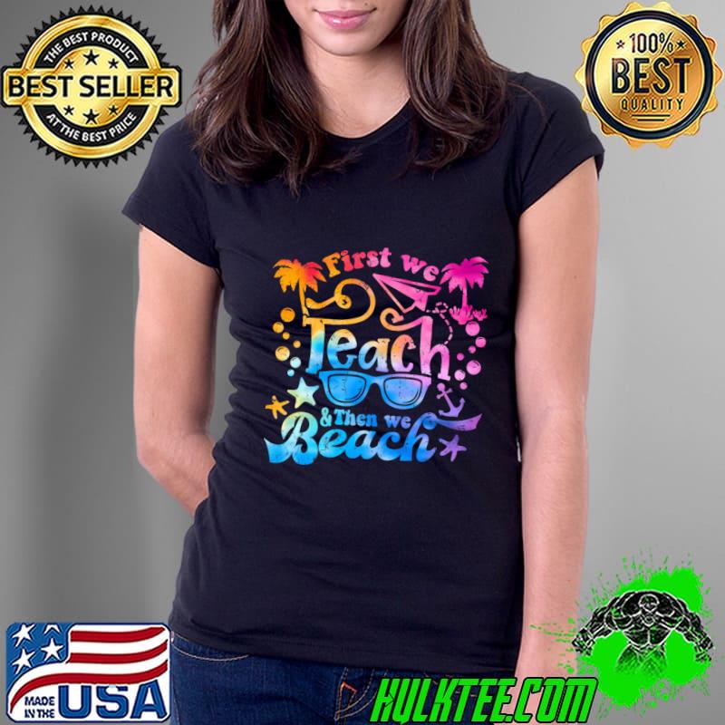 Best first We Teach Then We Beach Vacation Summer Break Teacher Tye Die T-Shirt Ladies Tee Best first We Teach Then We Beach Vacation Summer Break Teacher Tye Die T-Shirt Ladies Tee