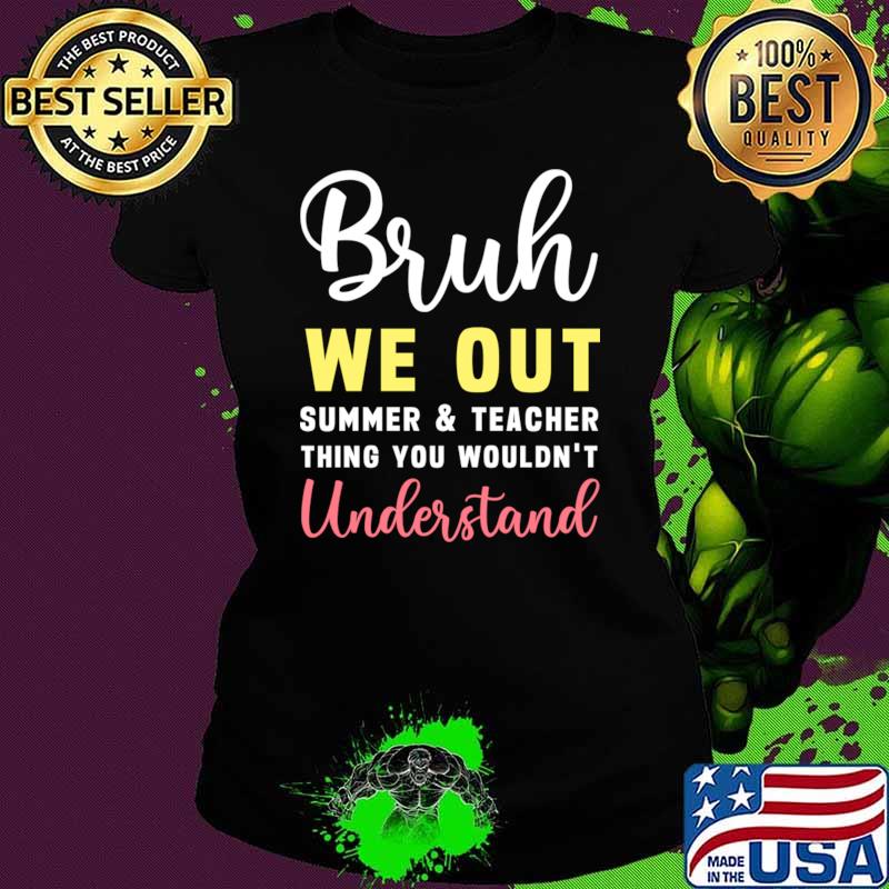 Bruh we out Teacher summer and teacher thing you wouldn'y understand T-Shirt