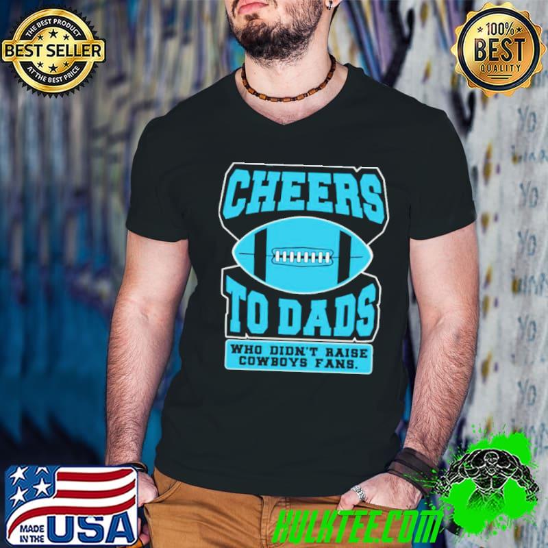 Cheers to dads who didn’t raise cowboys fans shirt