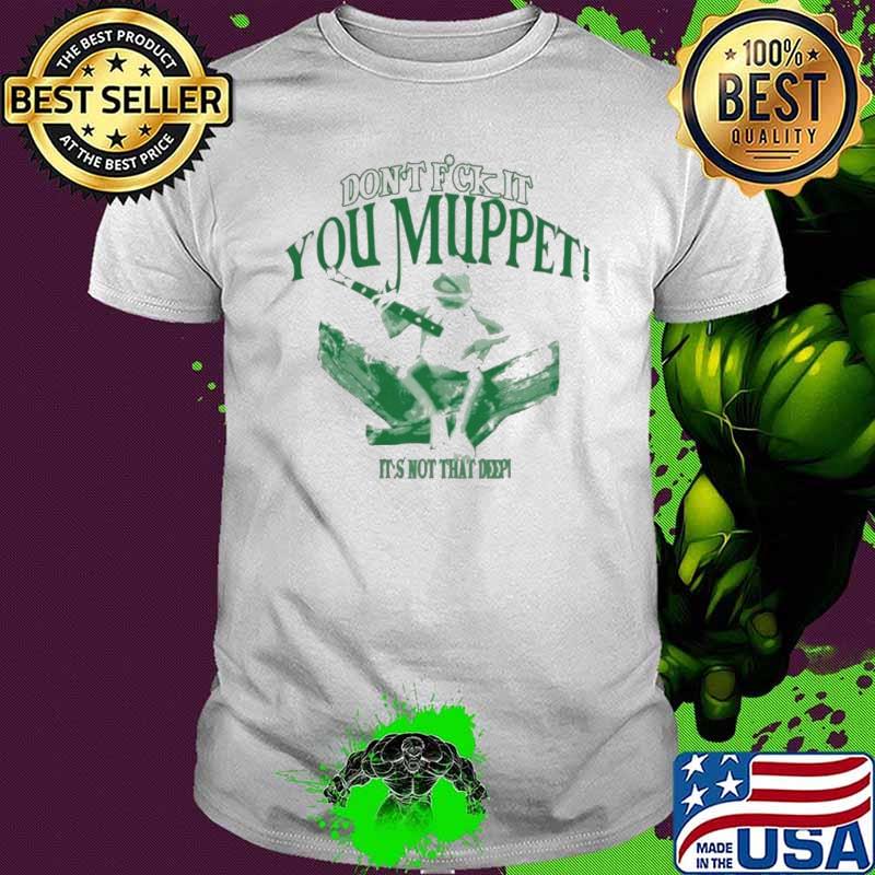 Don’t f it you muppet it’s not that deep shirt