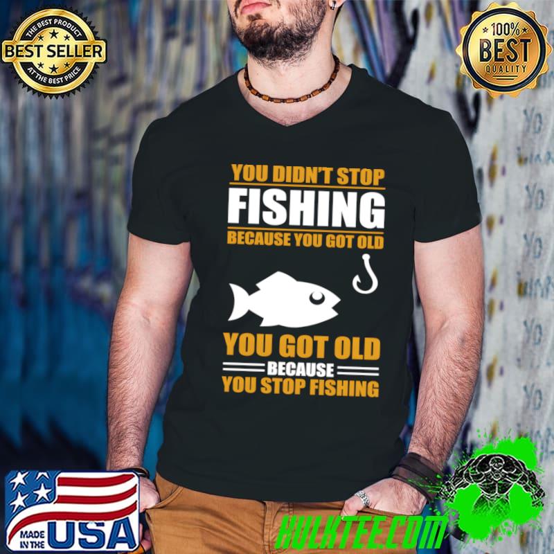 Fisher You Didn'T S Fishing Because You Got Old T-Shirt