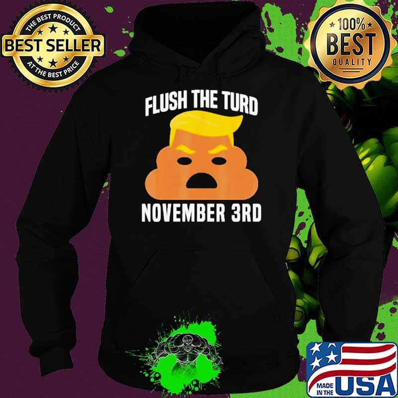 Flush The Turd On November 3Rd Funny Trump Shirt Hoodie Flush The Turd On November 3Rd Funny Trump Shirt Hoodie