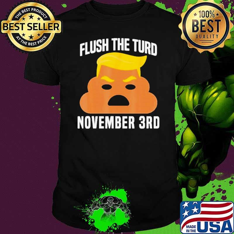 Flush The Turd On November 3Rd Funny Trump Shirt Unisex Flush The Turd On November 3Rd Funny Trump Shirt Unisex