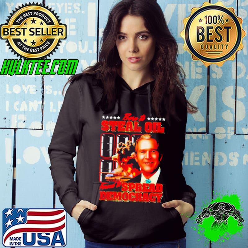 George W. Bush born to steal oil forced to spread democracy shirt