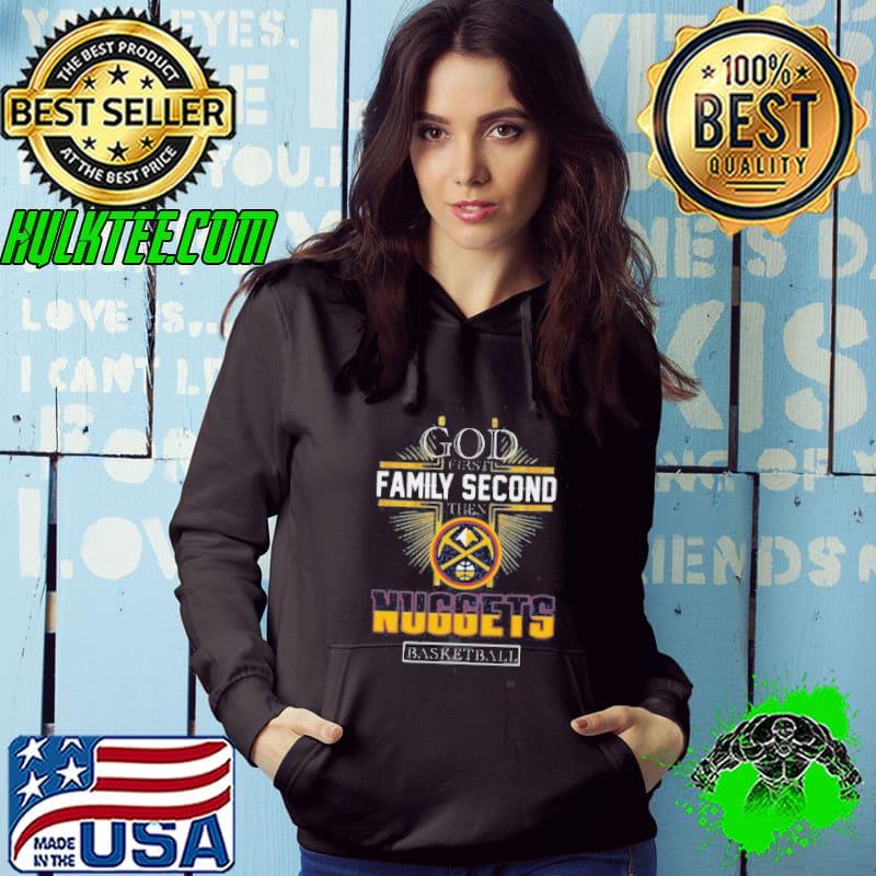 God First Family Second Then Denver Nuggets Shirt Hoodie God First Family Second Then Denver Nuggets Shirt Hoodie