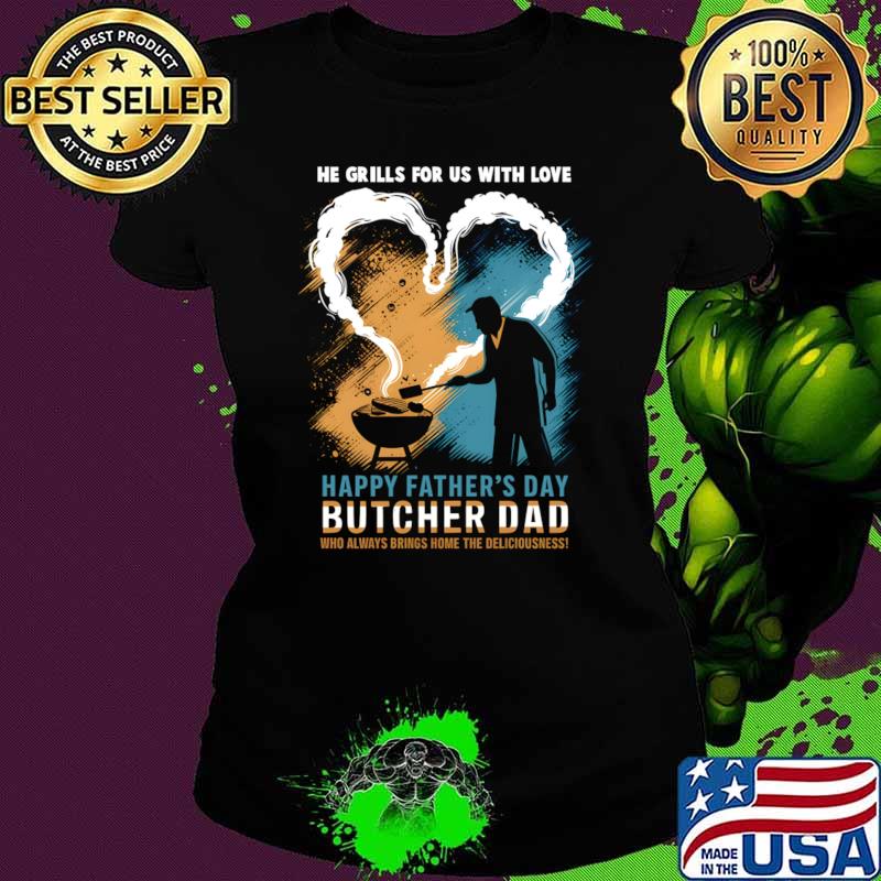 He Grills for us with Love Happy Father's Day Butcher Dad Who Always Bring Home The Deliciousness T-Shirt