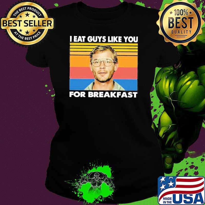 I Eat Guys Like You for Breakfast Serial Killer Shirt