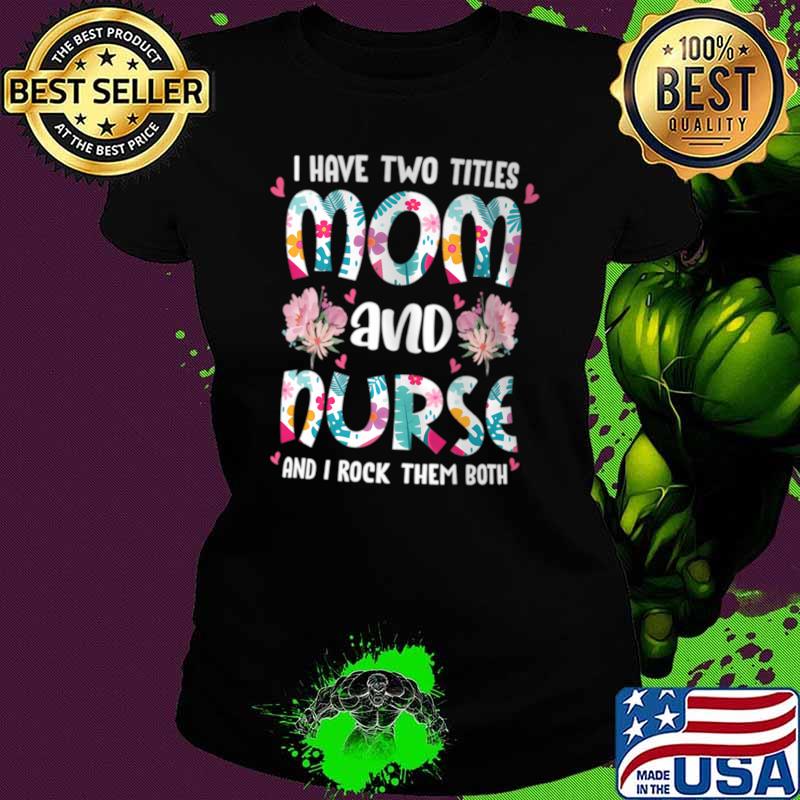 I have two titles mom and nurse rock them both flower T-Shirt
