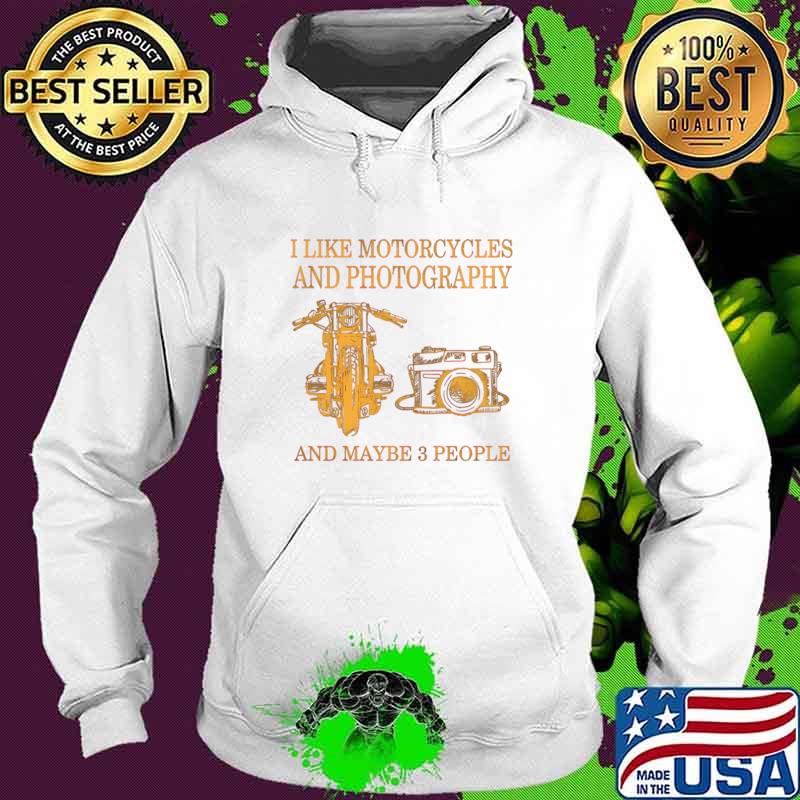 I Like Motorcycles And Photography And Maybe 3 People T-Shirt Hoodie I Like Motorcycles And Photography And Maybe 3 People T-Shirt Hoodie
